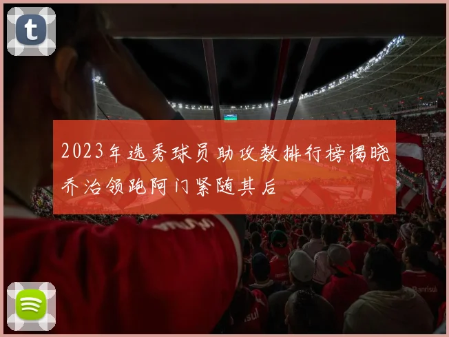 2023年选秀球员助攻数排行榜揭晓乔治领跑阿门紧随其后